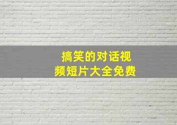 搞笑的对话视频短片大全免费