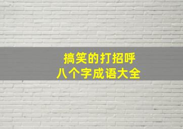 搞笑的打招呼八个字成语大全