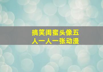 搞笑闺蜜头像五人一人一张动漫