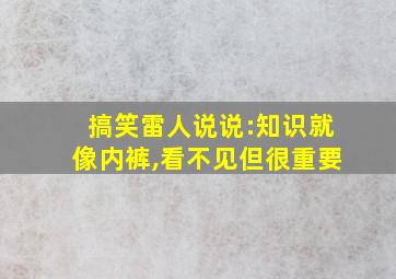 搞笑雷人说说:知识就像内裤,看不见但很重要