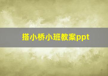 搭小桥小班教案ppt