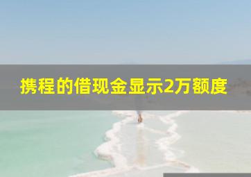 携程的借现金显示2万额度