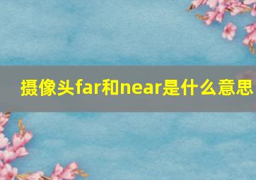 摄像头far和near是什么意思