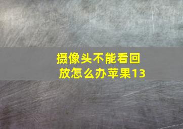 摄像头不能看回放怎么办苹果13