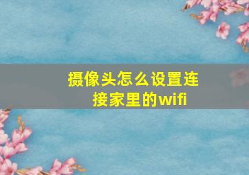 摄像头怎么设置连接家里的wifi