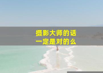 摄影大师的话一定是对的么