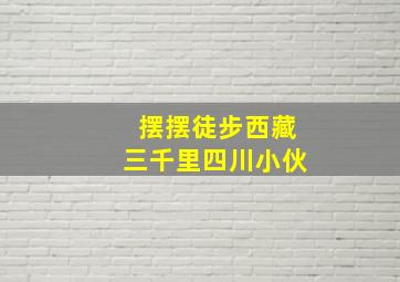 摆摆徒步西藏三千里四川小伙