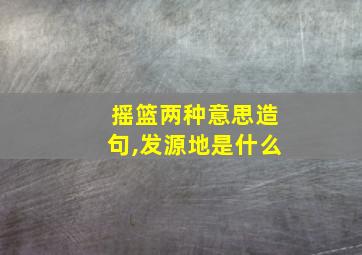 摇篮两种意思造句,发源地是什么