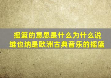 摇篮的意思是什么为什么说维也纳是欧洲古典音乐的摇篮