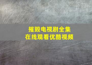 摧毁电视剧全集在线观看优酷视频