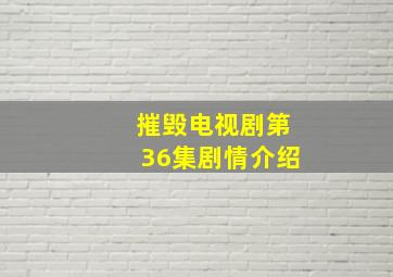 摧毁电视剧第36集剧情介绍