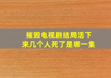 摧毁电视剧结局活下来几个人死了是哪一集