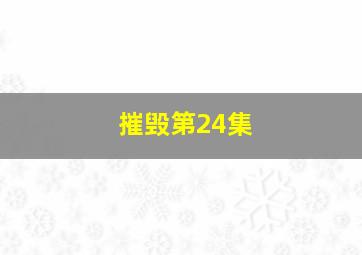 摧毁第24集