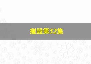 摧毁第32集