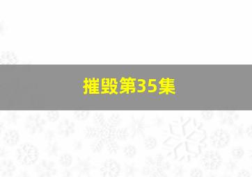 摧毁第35集