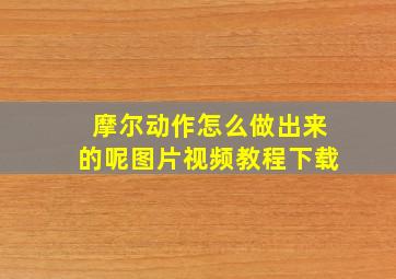 摩尔动作怎么做出来的呢图片视频教程下载