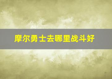 摩尔勇士去哪里战斗好