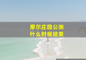 摩尔庄园公测什么时候结束