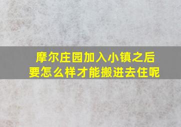 摩尔庄园加入小镇之后要怎么样才能搬进去住呢