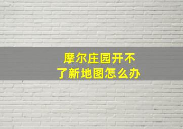 摩尔庄园开不了新地图怎么办