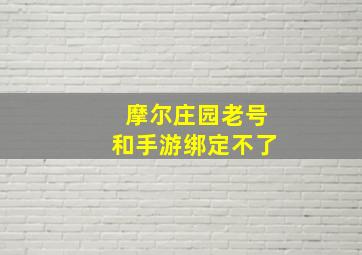 摩尔庄园老号和手游绑定不了