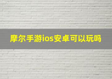 摩尔手游ios安卓可以玩吗