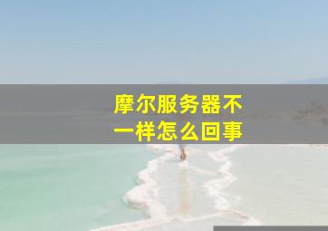 摩尔服务器不一样怎么回事