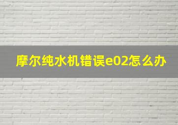 摩尔纯水机错误e02怎么办