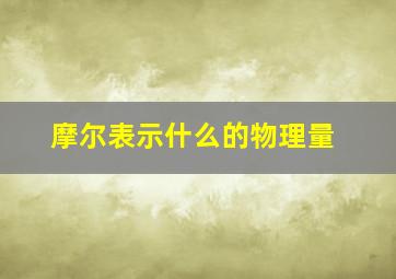 摩尔表示什么的物理量