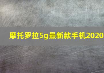 摩托罗拉5g最新款手机2020