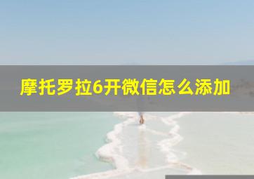 摩托罗拉6开微信怎么添加