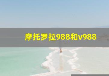 摩托罗拉988和v988