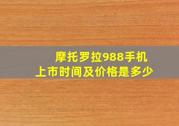 摩托罗拉988手机上市时间及价格是多少