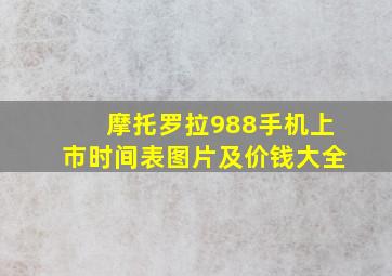 摩托罗拉988手机上市时间表图片及价钱大全