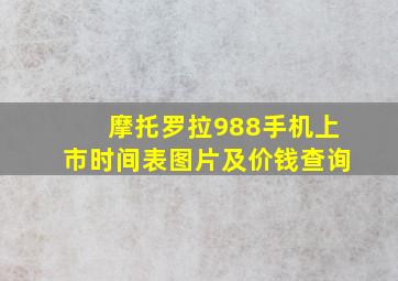 摩托罗拉988手机上市时间表图片及价钱查询