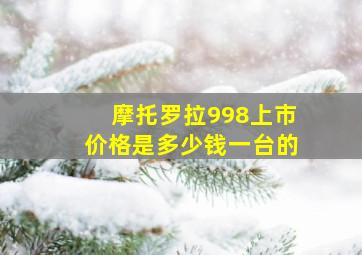 摩托罗拉998上市价格是多少钱一台的