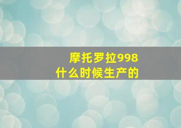 摩托罗拉998什么时候生产的