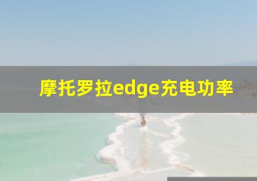 摩托罗拉edge充电功率