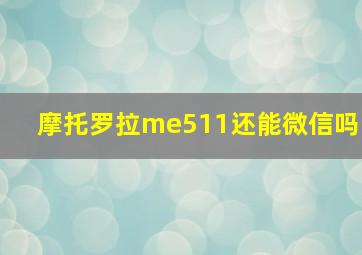 摩托罗拉me511还能微信吗