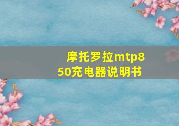 摩托罗拉mtp850充电器说明书