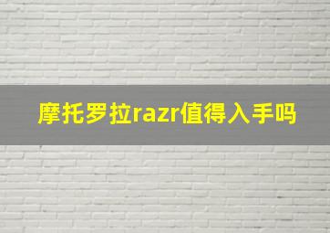 摩托罗拉razr值得入手吗