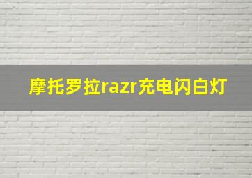 摩托罗拉razr充电闪白灯