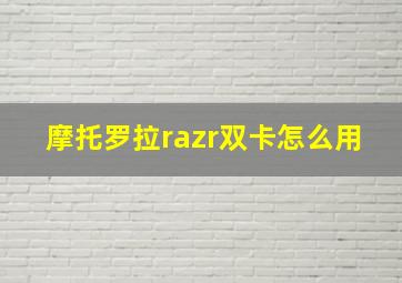 摩托罗拉razr双卡怎么用