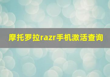 摩托罗拉razr手机激活查询