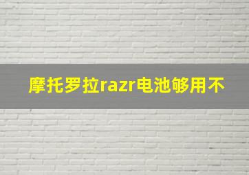 摩托罗拉razr电池够用不