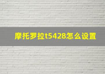 摩托罗拉t5428怎么设置