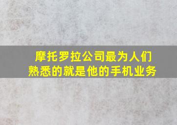 摩托罗拉公司最为人们熟悉的就是他的手机业务