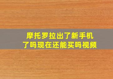 摩托罗拉出了新手机了吗现在还能买吗视频