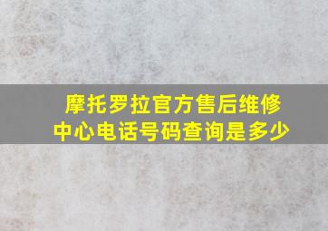 摩托罗拉官方售后维修中心电话号码查询是多少