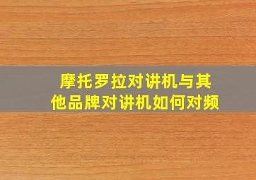 摩托罗拉对讲机与其他品牌对讲机如何对频